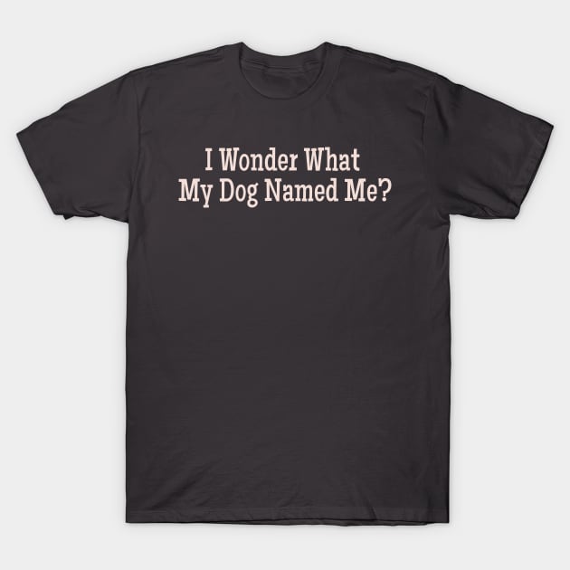 I  Wonder What My Dog Named Me? Funny pet humor premium gift T-Shirt by Alema Art